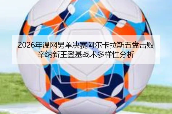 nian-wen-wang-nan-dan-jue-sai-a-er-ka-la-si-wu-pan-ji-bai-xin-na-xin-wang-deng-ji-zhan-shu-duo-yang-xing-fen-xi-1-565.jpg